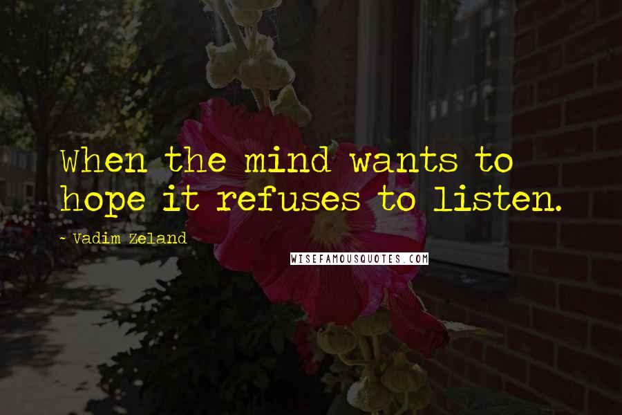 Vadim Zeland Quotes: When the mind wants to hope it refuses to listen.