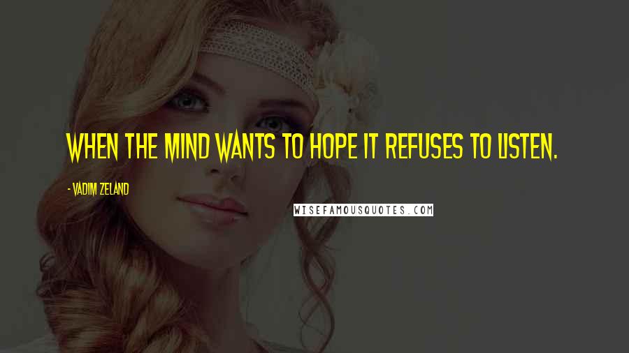 Vadim Zeland Quotes: When the mind wants to hope it refuses to listen.