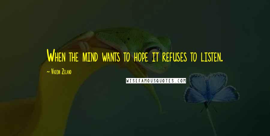 Vadim Zeland Quotes: When the mind wants to hope it refuses to listen.