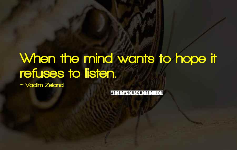 Vadim Zeland Quotes: When the mind wants to hope it refuses to listen.