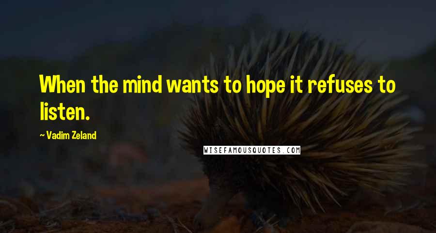 Vadim Zeland Quotes: When the mind wants to hope it refuses to listen.