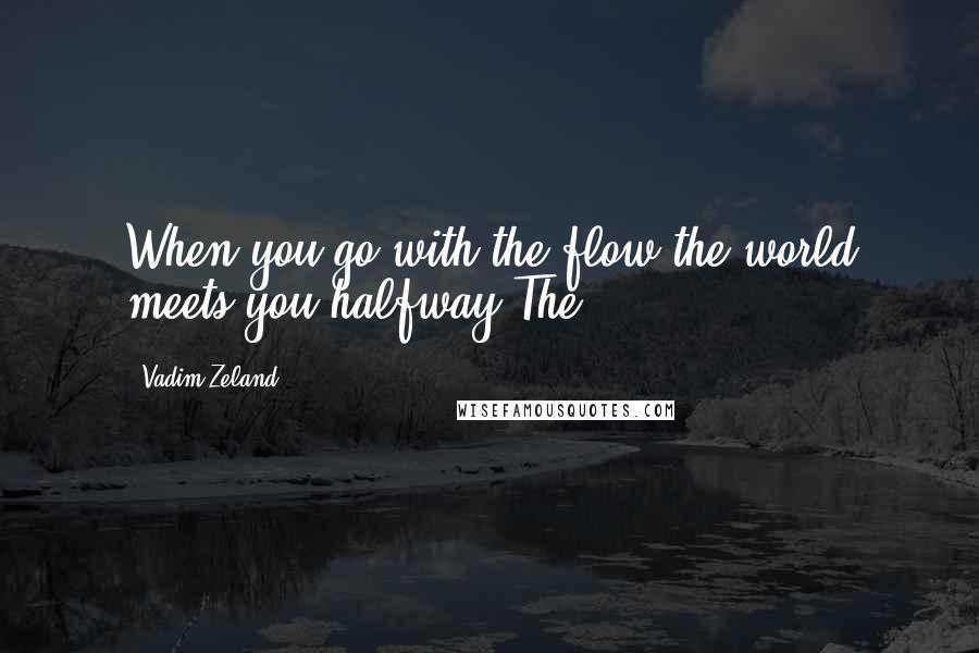 Vadim Zeland Quotes: When you go with the flow the world meets you halfway The