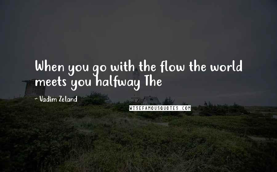 Vadim Zeland Quotes: When you go with the flow the world meets you halfway The