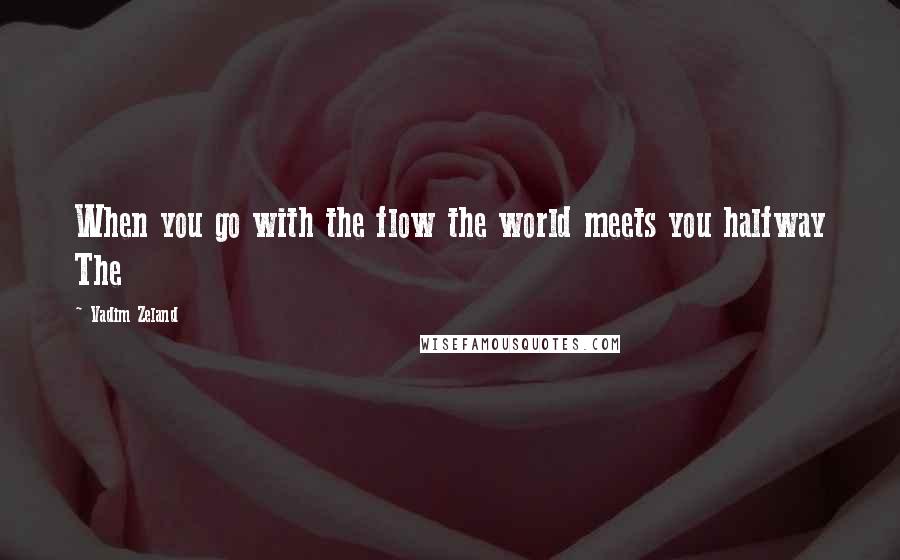 Vadim Zeland Quotes: When you go with the flow the world meets you halfway The