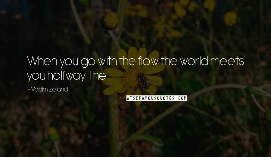 Vadim Zeland Quotes: When you go with the flow the world meets you halfway The