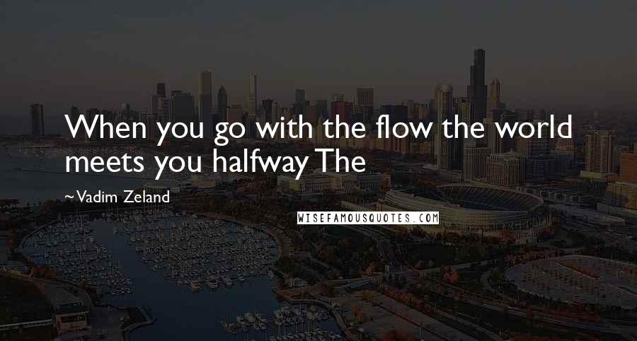 Vadim Zeland Quotes: When you go with the flow the world meets you halfway The