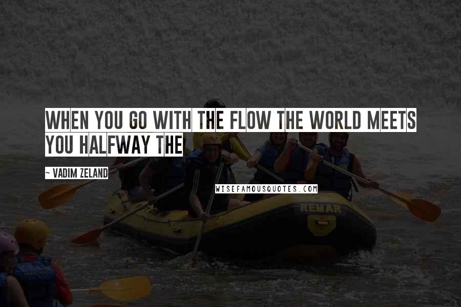 Vadim Zeland Quotes: When you go with the flow the world meets you halfway The