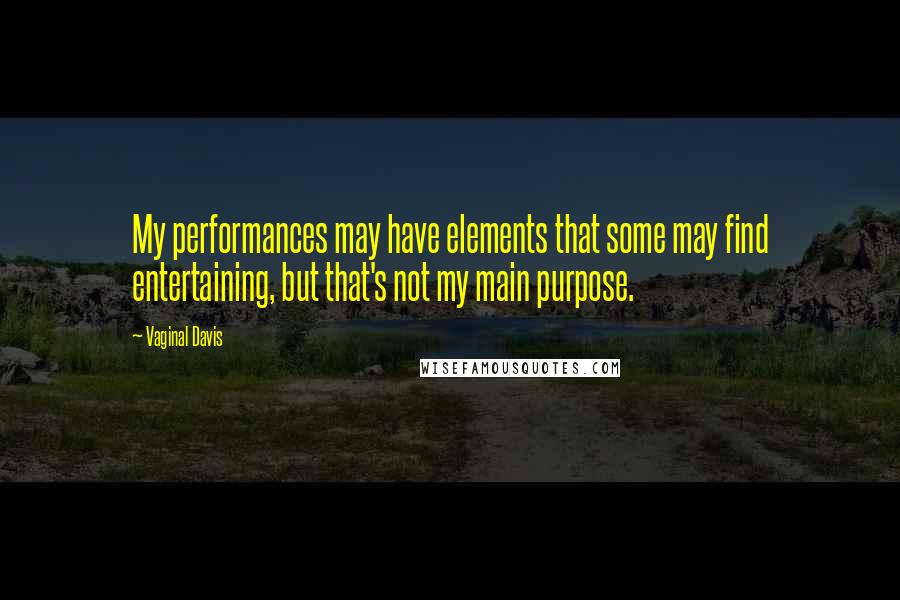 Vaginal Davis Quotes: My performances may have elements that some may find entertaining, but that's not my main purpose.