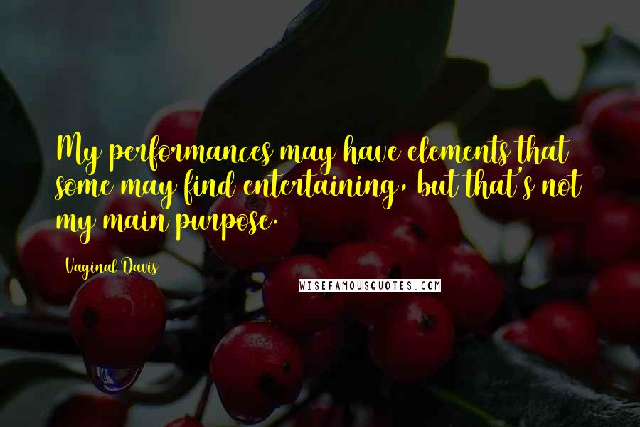 Vaginal Davis Quotes: My performances may have elements that some may find entertaining, but that's not my main purpose.