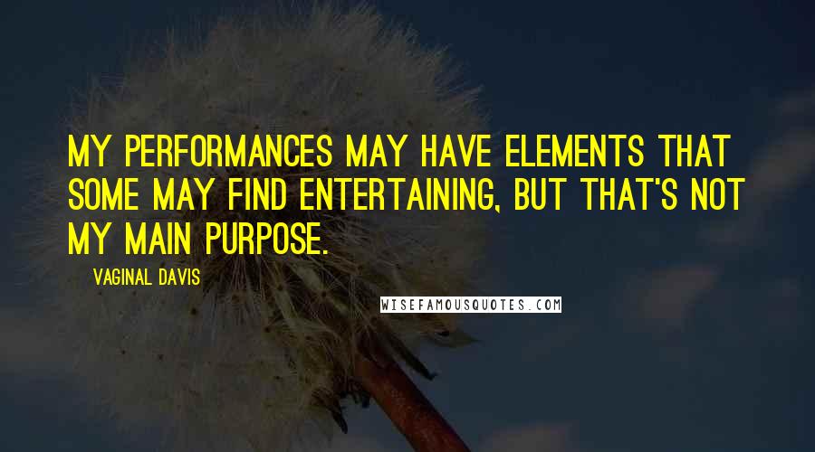 Vaginal Davis Quotes: My performances may have elements that some may find entertaining, but that's not my main purpose.