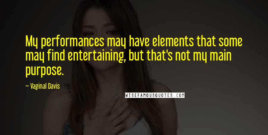 Vaginal Davis Quotes: My performances may have elements that some may find entertaining, but that's not my main purpose.