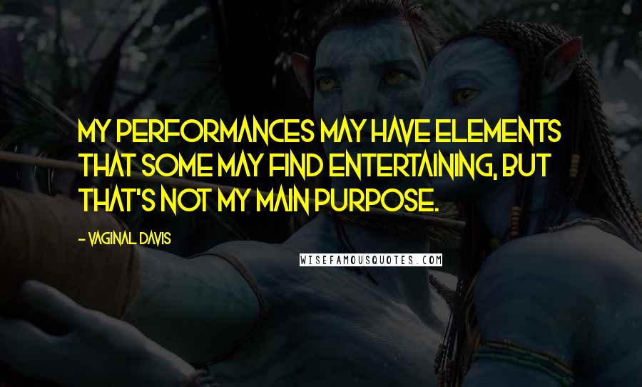 Vaginal Davis Quotes: My performances may have elements that some may find entertaining, but that's not my main purpose.