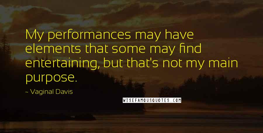 Vaginal Davis Quotes: My performances may have elements that some may find entertaining, but that's not my main purpose.