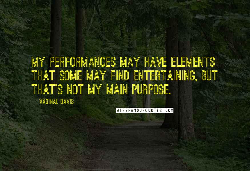 Vaginal Davis Quotes: My performances may have elements that some may find entertaining, but that's not my main purpose.