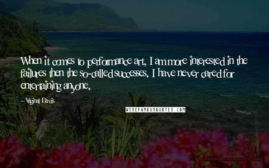 Vaginal Davis Quotes: When it comes to performance art, I am more interested in the failures then the so-called successes. I have never cared for entertaining anyone.