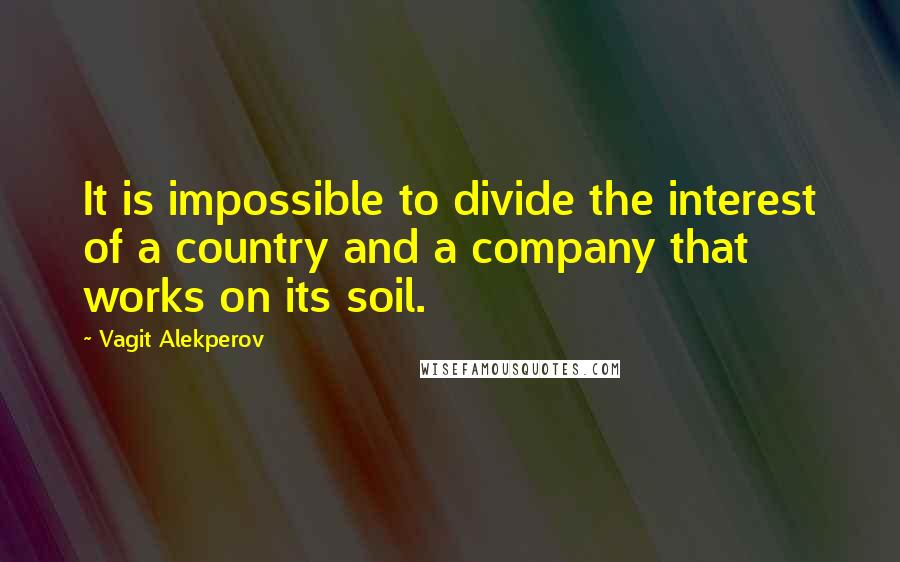 Vagit Alekperov Quotes: It is impossible to divide the interest of a country and a company that works on its soil.