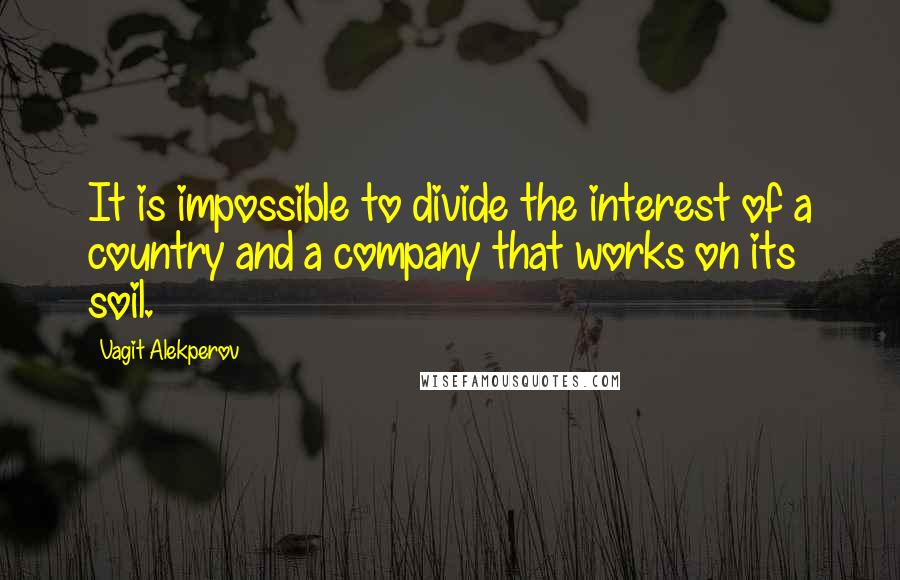 Vagit Alekperov Quotes: It is impossible to divide the interest of a country and a company that works on its soil.