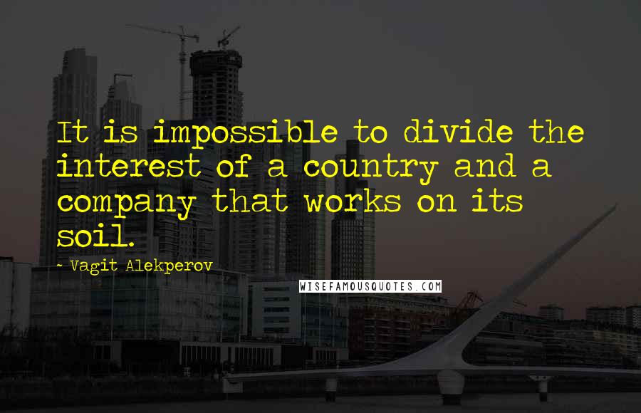 Vagit Alekperov Quotes: It is impossible to divide the interest of a country and a company that works on its soil.