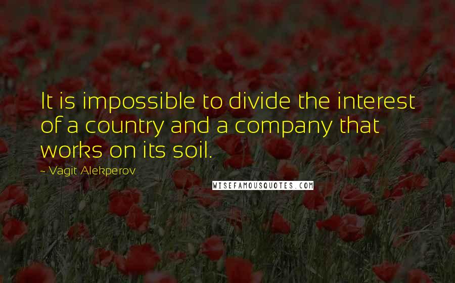 Vagit Alekperov Quotes: It is impossible to divide the interest of a country and a company that works on its soil.