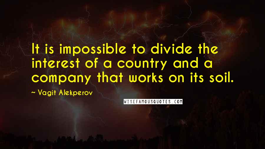 Vagit Alekperov Quotes: It is impossible to divide the interest of a country and a company that works on its soil.