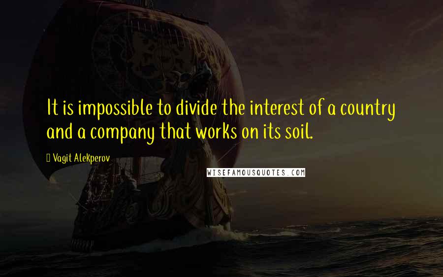 Vagit Alekperov Quotes: It is impossible to divide the interest of a country and a company that works on its soil.