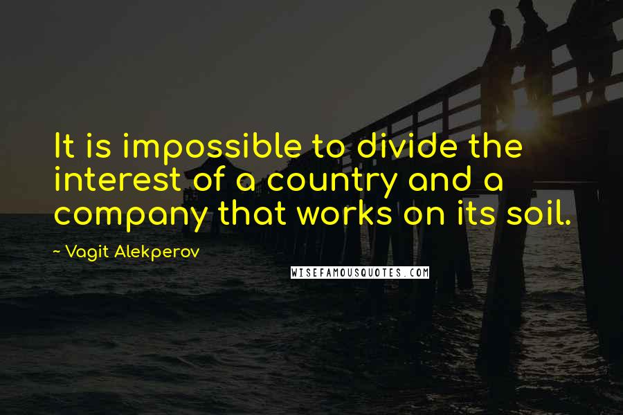 Vagit Alekperov Quotes: It is impossible to divide the interest of a country and a company that works on its soil.