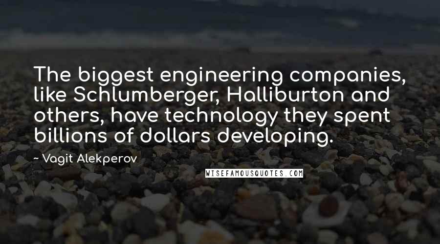 Vagit Alekperov Quotes: The biggest engineering companies, like Schlumberger, Halliburton and others, have technology they spent billions of dollars developing.