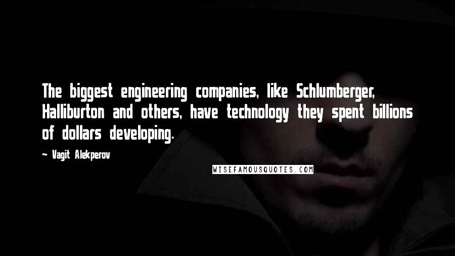 Vagit Alekperov Quotes: The biggest engineering companies, like Schlumberger, Halliburton and others, have technology they spent billions of dollars developing.
