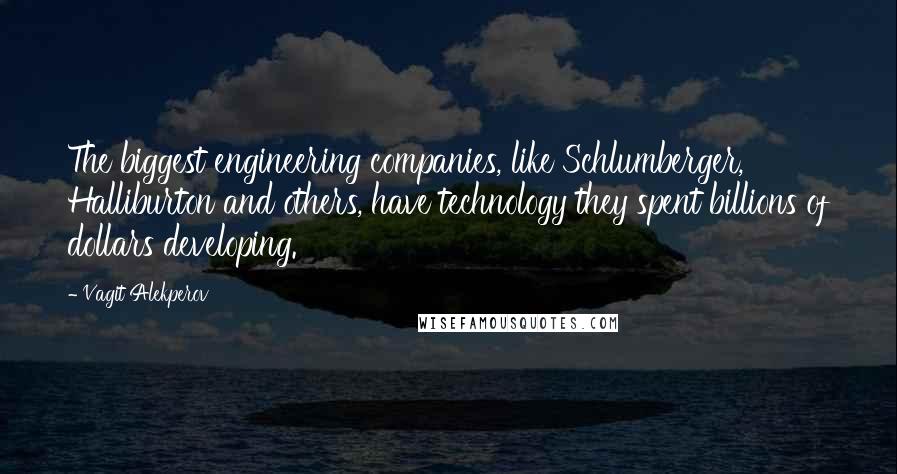 Vagit Alekperov Quotes: The biggest engineering companies, like Schlumberger, Halliburton and others, have technology they spent billions of dollars developing.