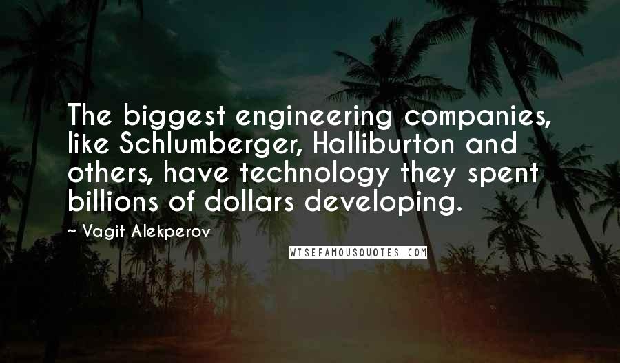 Vagit Alekperov Quotes: The biggest engineering companies, like Schlumberger, Halliburton and others, have technology they spent billions of dollars developing.