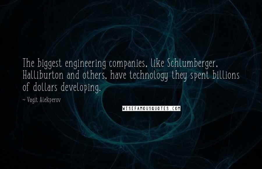 Vagit Alekperov Quotes: The biggest engineering companies, like Schlumberger, Halliburton and others, have technology they spent billions of dollars developing.