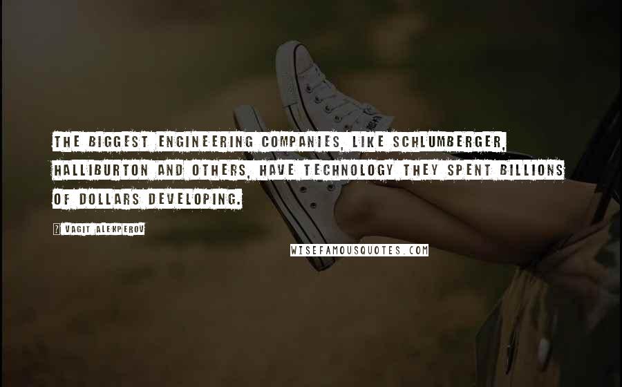 Vagit Alekperov Quotes: The biggest engineering companies, like Schlumberger, Halliburton and others, have technology they spent billions of dollars developing.