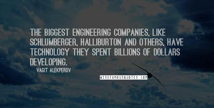 Vagit Alekperov Quotes: The biggest engineering companies, like Schlumberger, Halliburton and others, have technology they spent billions of dollars developing.