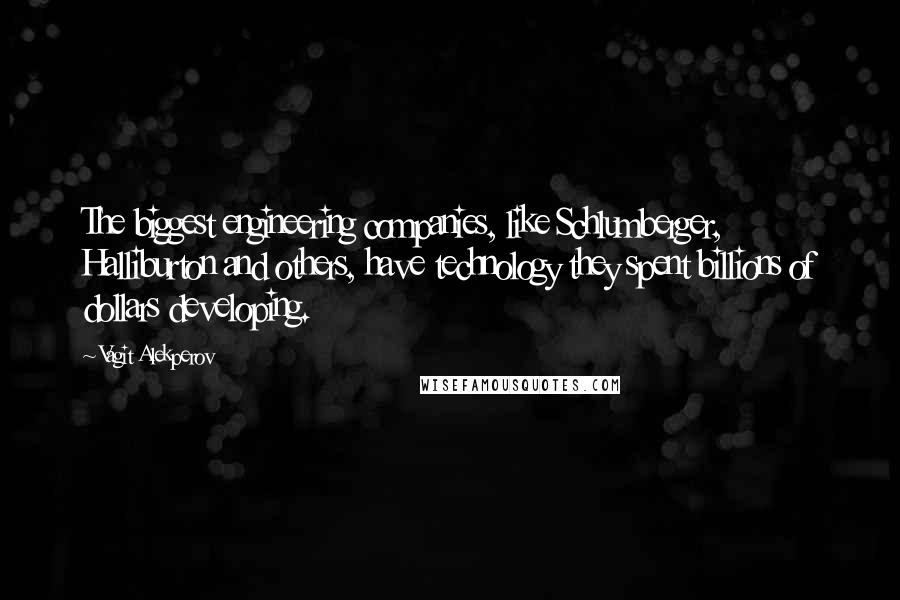 Vagit Alekperov Quotes: The biggest engineering companies, like Schlumberger, Halliburton and others, have technology they spent billions of dollars developing.