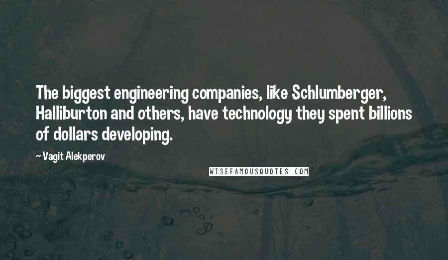 Vagit Alekperov Quotes: The biggest engineering companies, like Schlumberger, Halliburton and others, have technology they spent billions of dollars developing.