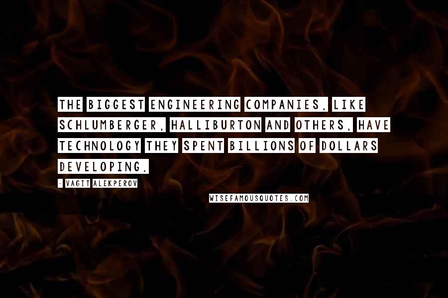 Vagit Alekperov Quotes: The biggest engineering companies, like Schlumberger, Halliburton and others, have technology they spent billions of dollars developing.