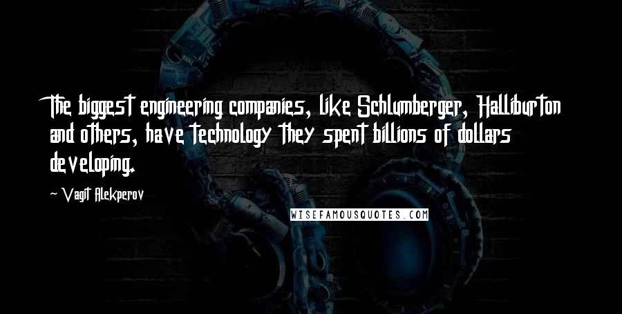 Vagit Alekperov Quotes: The biggest engineering companies, like Schlumberger, Halliburton and others, have technology they spent billions of dollars developing.