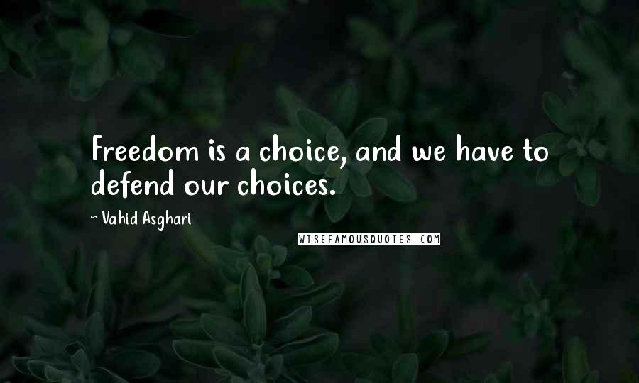 Vahid Asghari Quotes: Freedom is a choice, and we have to defend our choices.