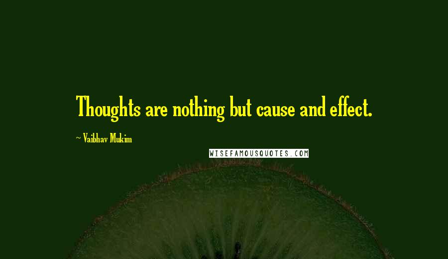 Vaibhav Mukim Quotes: Thoughts are nothing but cause and effect.