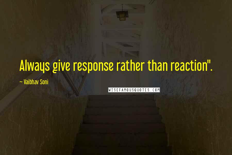 Vaibhav Soni Quotes: Always give response rather than reaction".