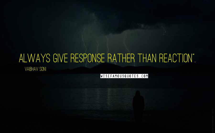 Vaibhav Soni Quotes: Always give response rather than reaction".