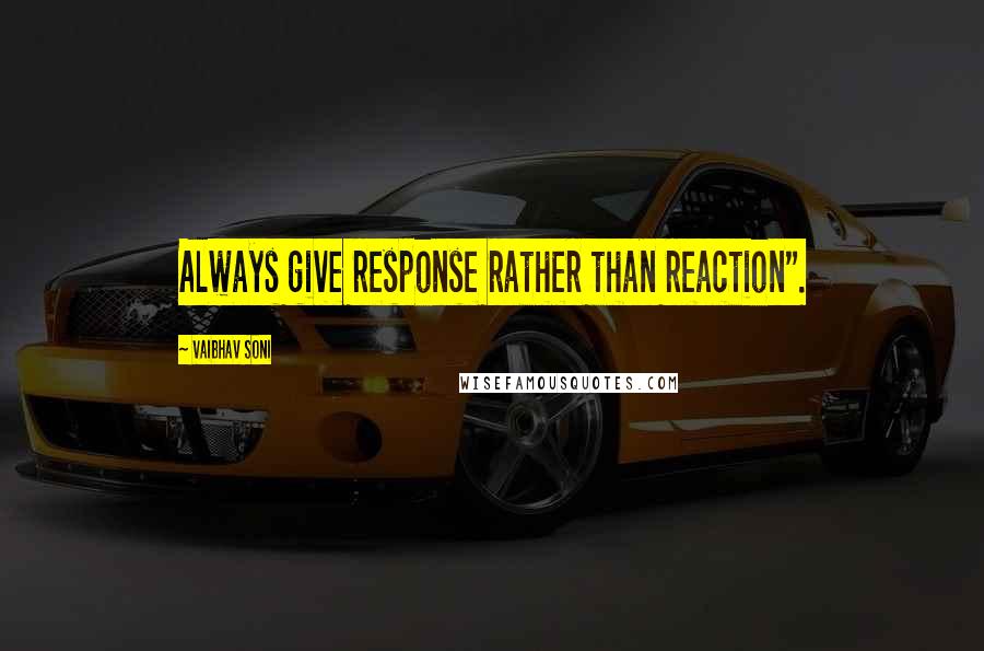 Vaibhav Soni Quotes: Always give response rather than reaction".