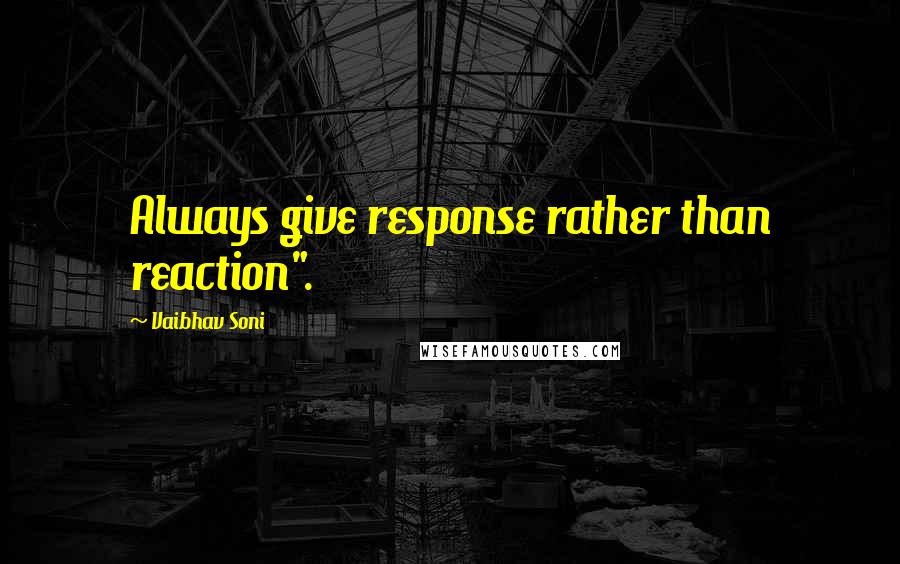 Vaibhav Soni Quotes: Always give response rather than reaction".