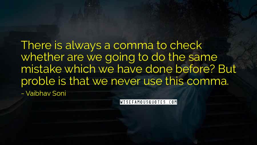 Vaibhav Soni Quotes: There is always a comma to check whether are we going to do the same mistake which we have done before? But proble is that we never use this comma.