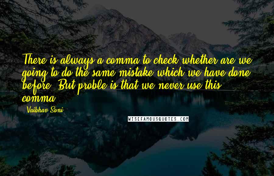 Vaibhav Soni Quotes: There is always a comma to check whether are we going to do the same mistake which we have done before? But proble is that we never use this comma.