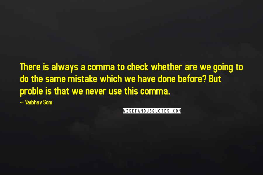 Vaibhav Soni Quotes: There is always a comma to check whether are we going to do the same mistake which we have done before? But proble is that we never use this comma.