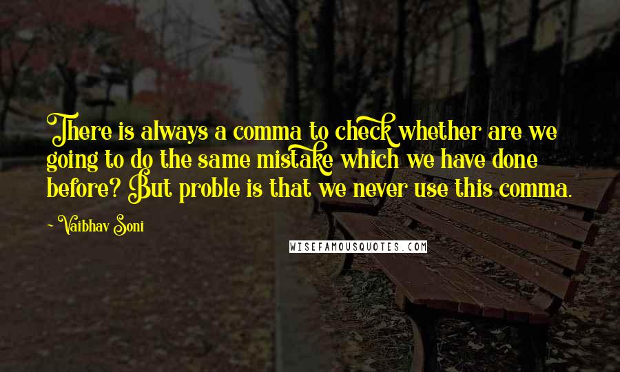 Vaibhav Soni Quotes: There is always a comma to check whether are we going to do the same mistake which we have done before? But proble is that we never use this comma.
