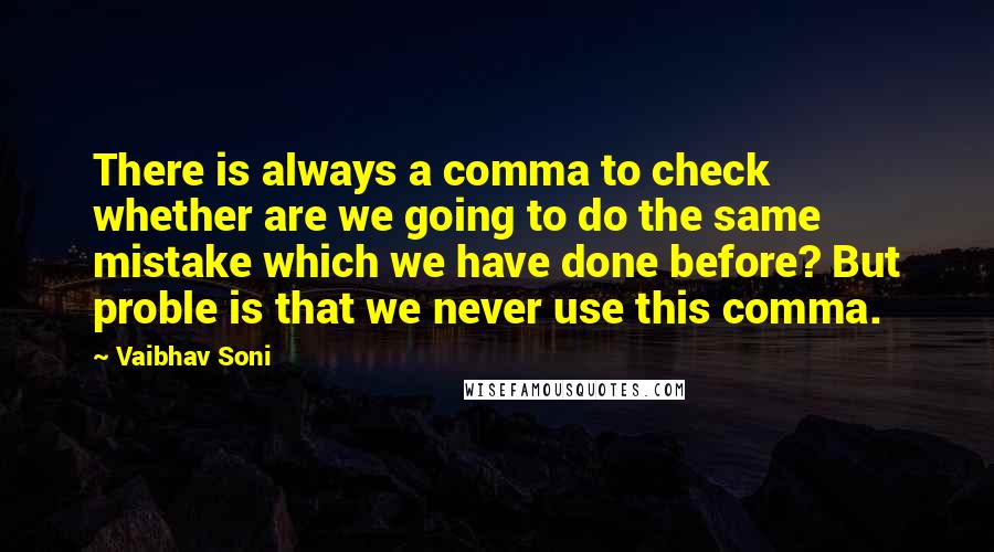 Vaibhav Soni Quotes: There is always a comma to check whether are we going to do the same mistake which we have done before? But proble is that we never use this comma.