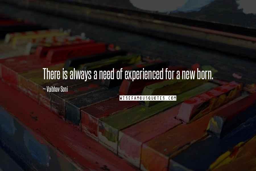 Vaibhav Soni Quotes: There is always a need of experienced for a new born.