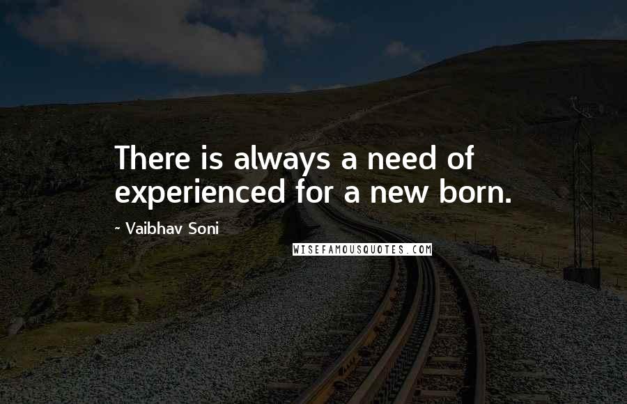 Vaibhav Soni Quotes: There is always a need of experienced for a new born.